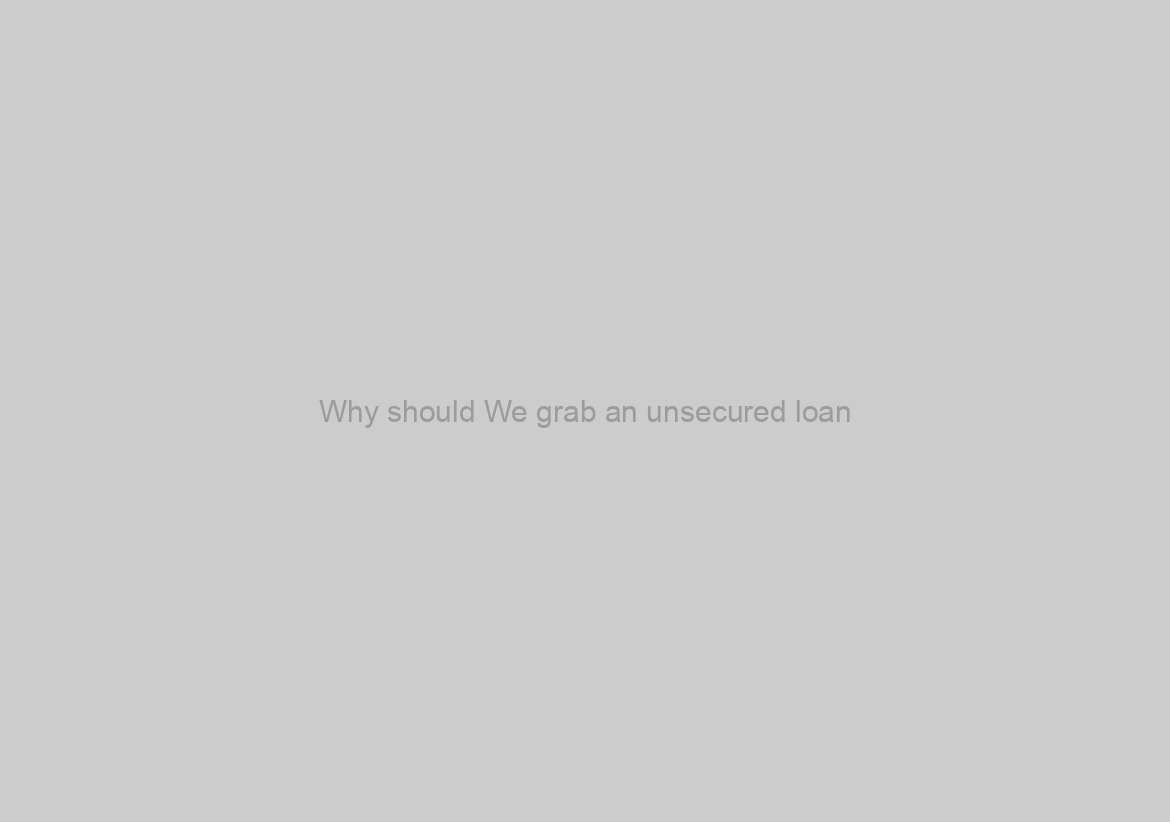 Why should We grab an unsecured loan?
